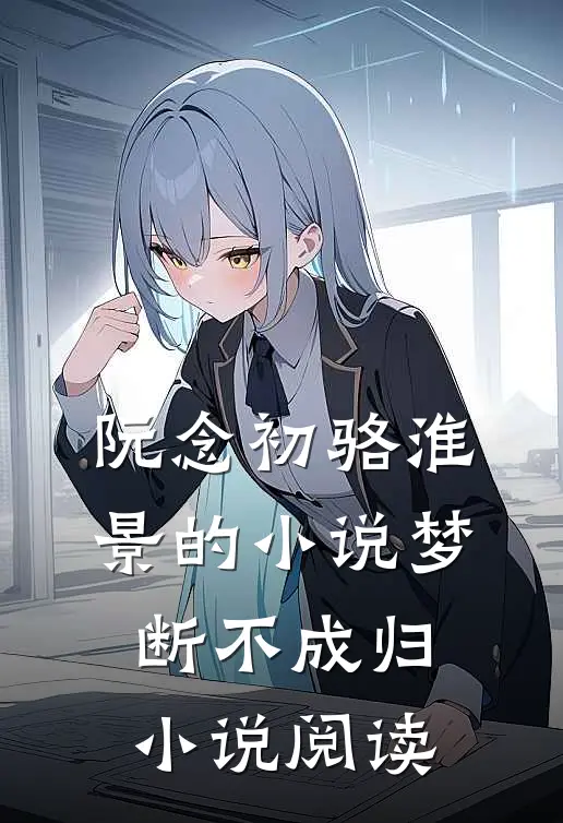 阮念初骆淮景的小说梦断不成归小说阅读