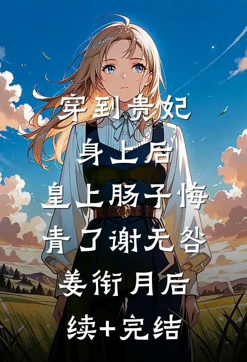穿到贵妃身上后，皇上肠子悔青了谢无咎姜衔月后续+完结