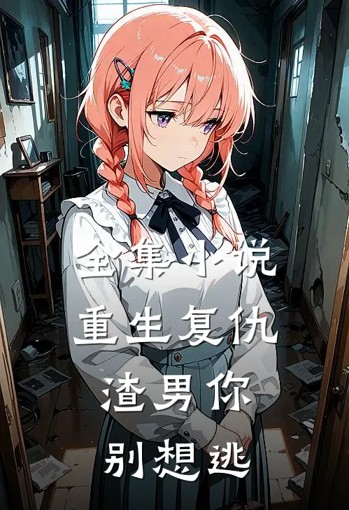 全集小说重生复仇：渣男你别想逃