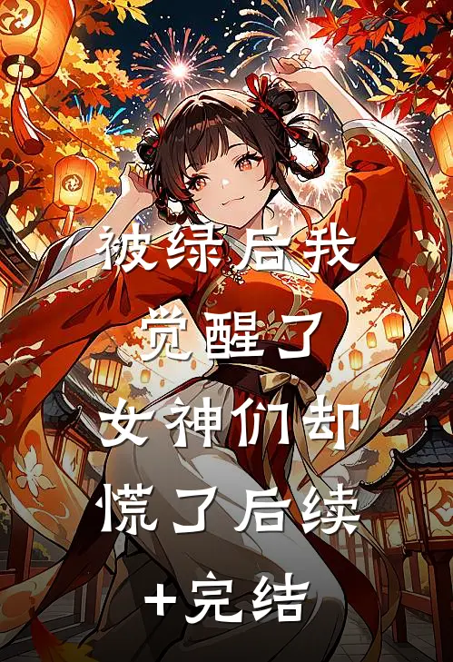 被绿后我觉醒了，女神们却慌了后续+完结