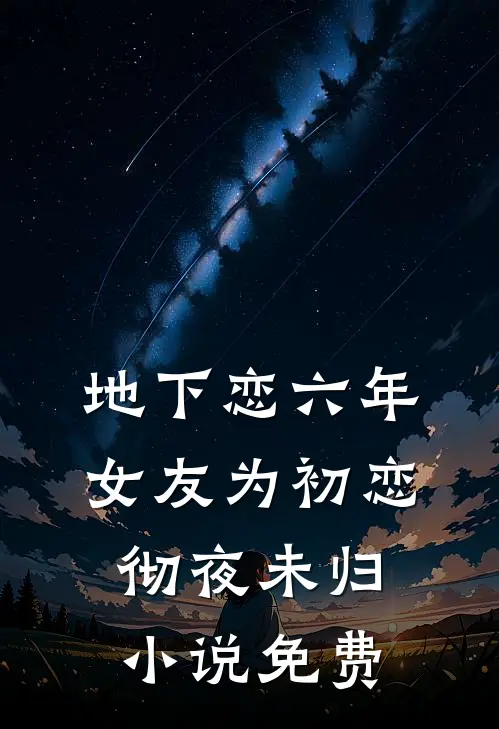 地下恋六年，女友为初恋彻夜未归小说免费