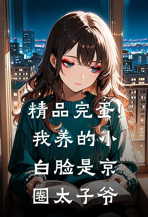 精品完蛋!我养的小白脸是京圈太子爷