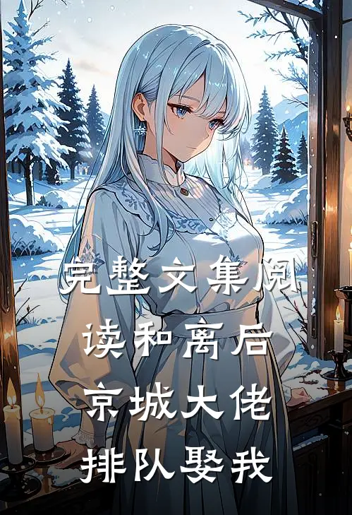 完整文集阅读和离后，京城大佬排队娶我