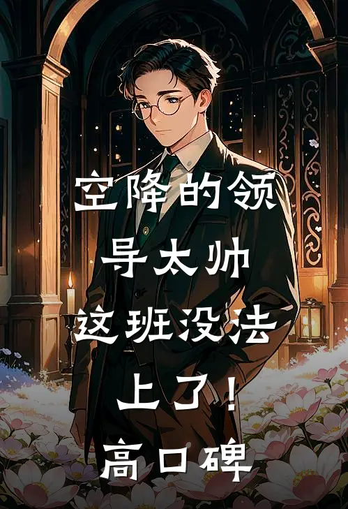 空降的领导太帅，这班没法上了！高口碑