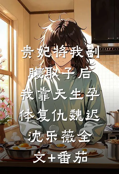 贵妃将我剖腹取子后，我靠天生孕体复仇魏迟沈乐薇全文+番茄