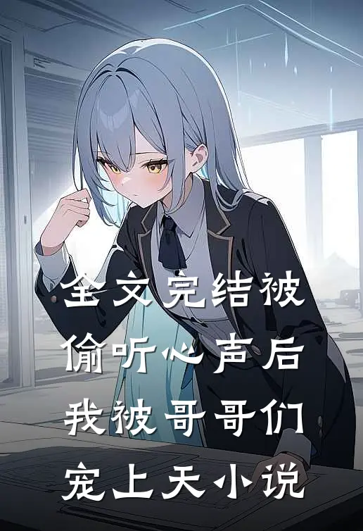全文完结被偷听心声后,我被哥哥们宠上天小说