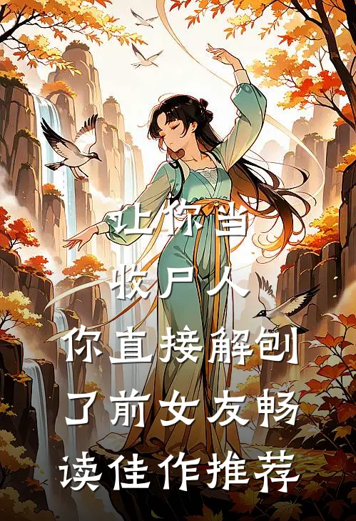让你当收尸人，你直接解刨了前女友畅读佳作推荐