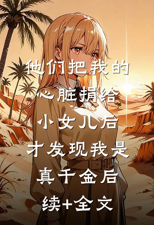 他们把我的心脏捐给小女儿后，才发现我是真千金后续+全文