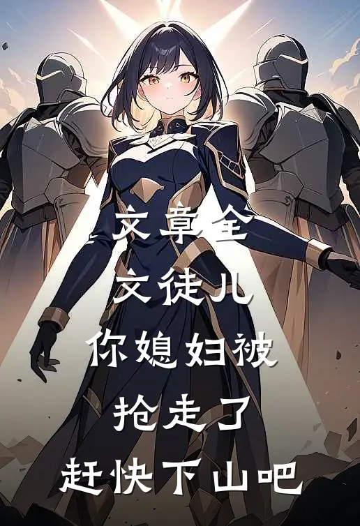 文章全文徒儿，你媳妇被抢走了，赶快下山吧