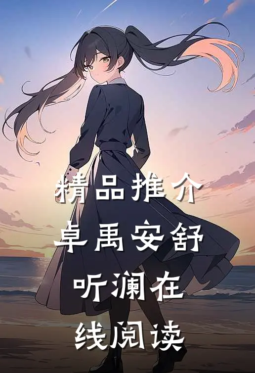 精品推介卓禹安舒听澜在线阅读