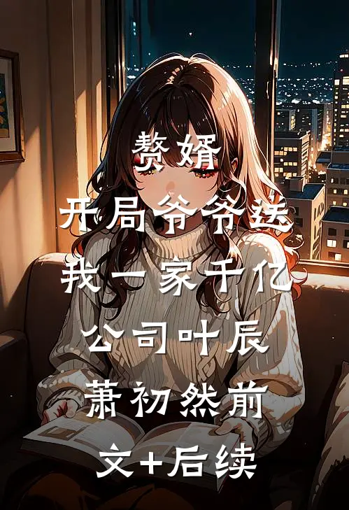 赘婿：开局爷爷送我一家千亿公司叶辰萧初然前文+后续