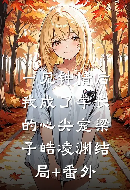 一见钟情后，我成了学长的心尖宠梁子皓凌渊结局+番外