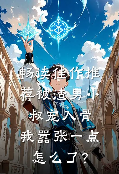 畅读佳作推荐被渣男小叔宠入骨，我嚣张一点怎么了？