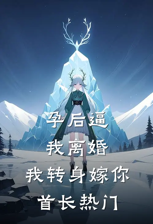 孕后逼我离婚，我转身嫁你首长热门
