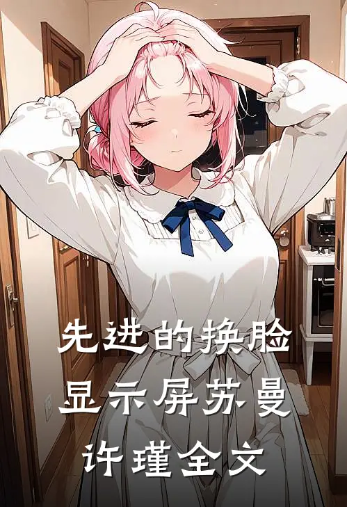 先进的换脸显示屏苏曼许瑾全文