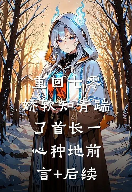重回七零，娇软知青踹了首长一心种地前言+后续