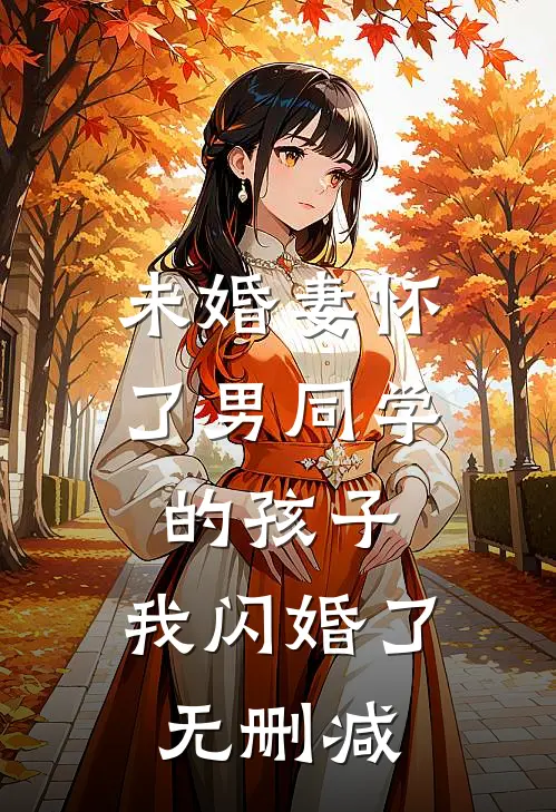 未婚妻怀了男同学的孩子，我闪婚了无删减