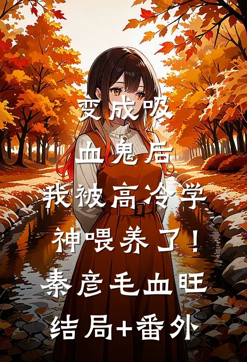 变成吸血鬼后，我被高冷学神喂养了！秦彦毛血旺结局+番外