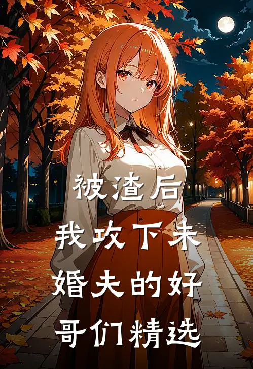 被渣后,我攻下未婚夫的好哥们精选阅读
