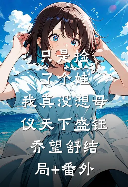 只是捡了个娃，我真没想母仪天下盛钰乔望舒结局+番外