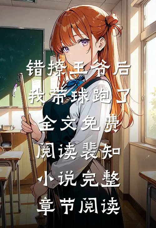 错撩王爷后,我带球跑了全文免费阅读裴知小说完整章节阅读