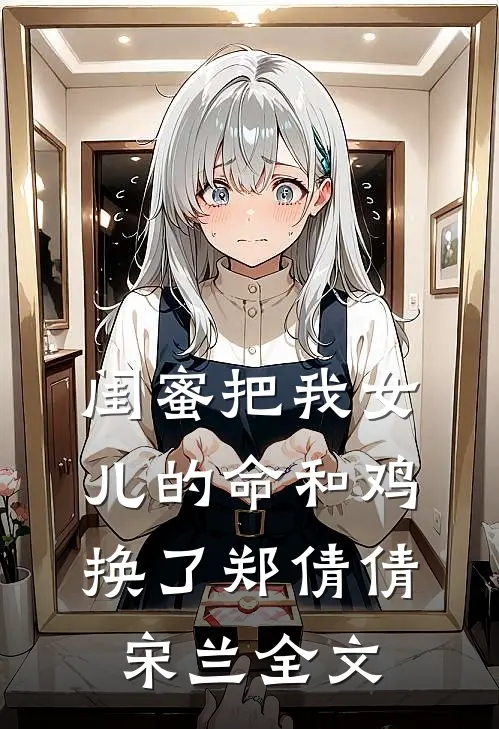 闺蜜把我女儿的命和鸡换了郑倩倩宋兰全文
