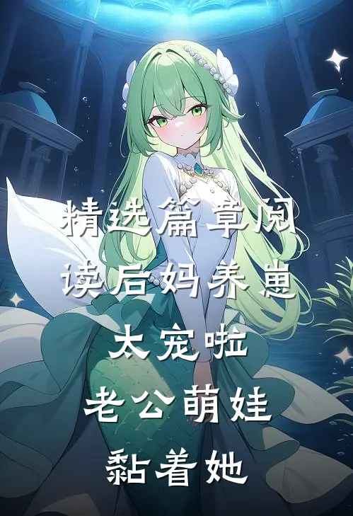 精选篇章阅读后妈养崽：太宠啦，老公萌娃黏着她