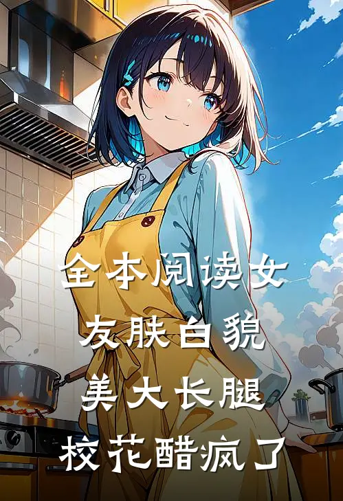 全本阅读女友肤白貌美大长腿，校花醋疯了