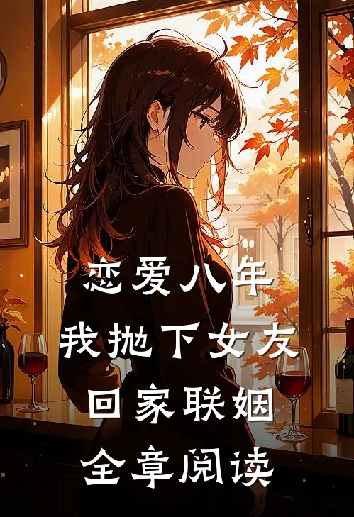 恋爱八年，我抛下女友回家联姻全章阅读