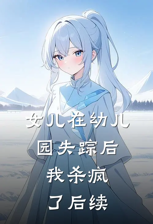 女儿在幼儿园失踪后，我杀疯了后续