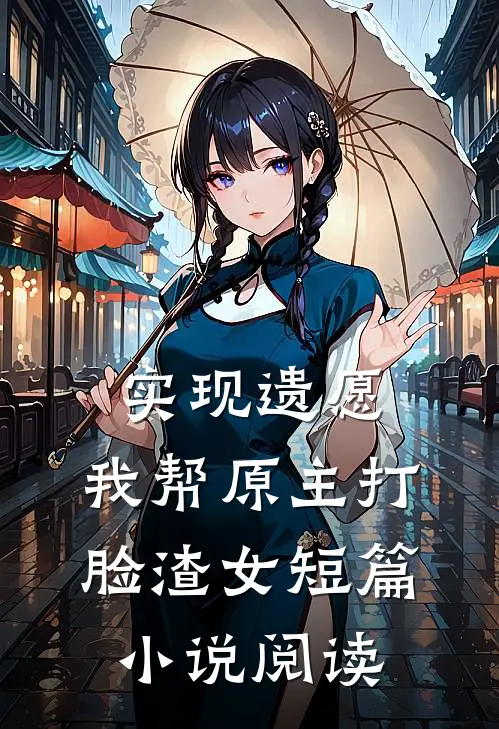 实现遗愿，我帮原主打脸渣女短篇小说阅读