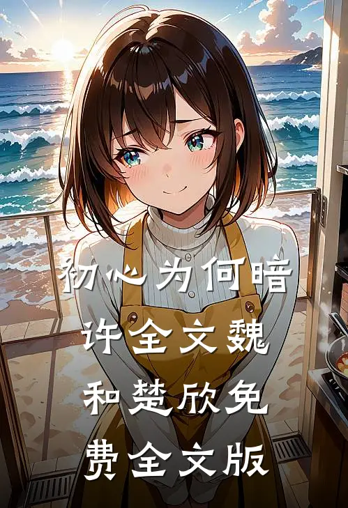 初心为何暗许全文魏和楚欣免费全文版