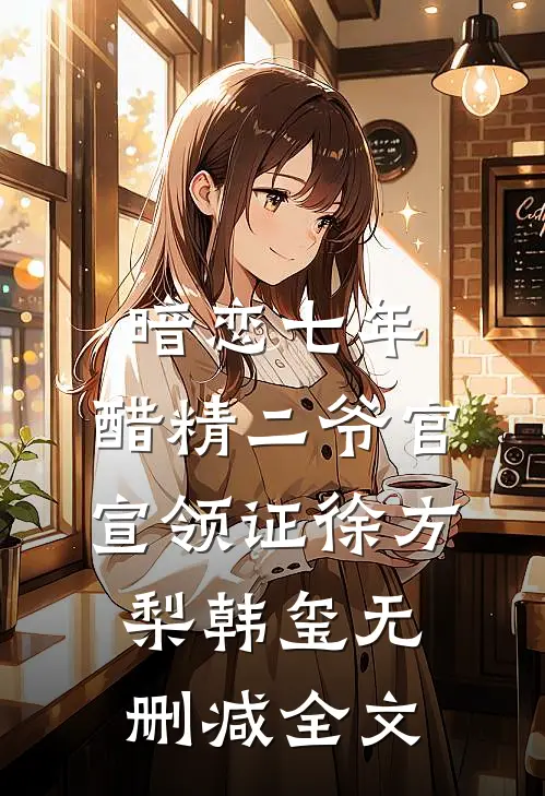 暗恋七年，醋精二爷官宣领证徐方梨韩玺无删减全文
