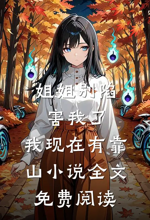 姐姐别陷害我了，我现在有靠山小说全文免费阅读