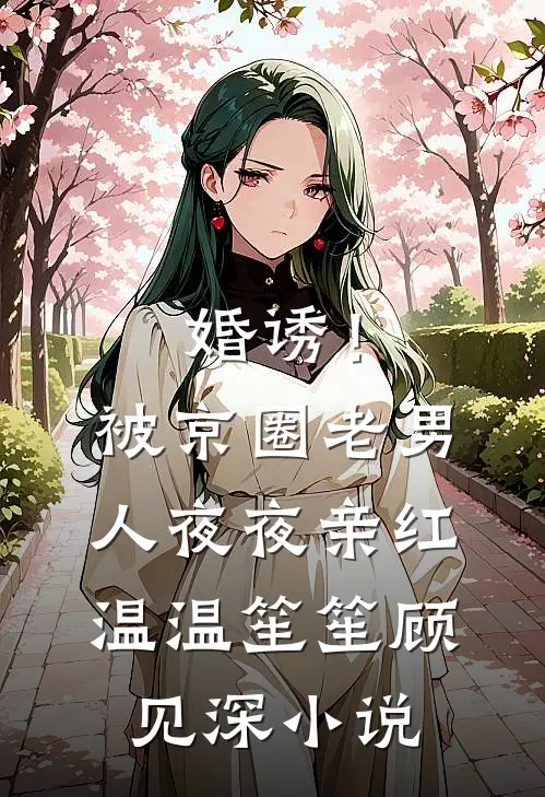 婚诱！被京圈老男人夜夜亲红温温笙笙顾见深小说