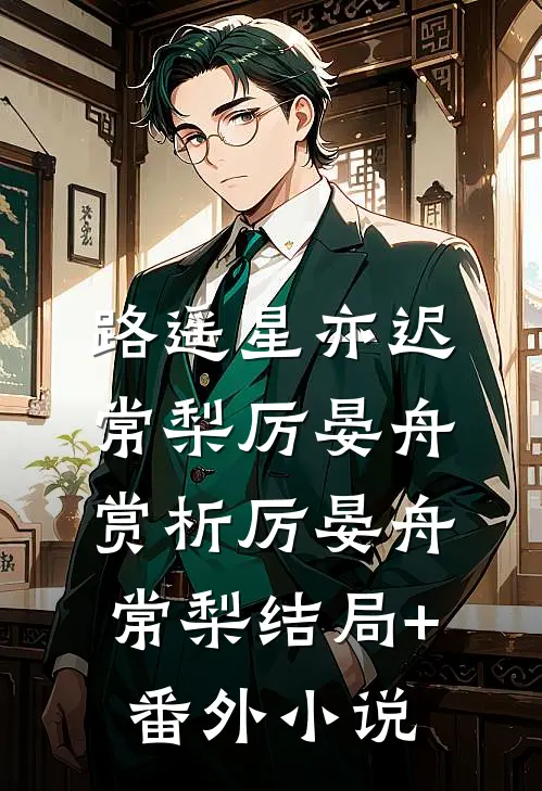 路遥星亦迟常梨厉晏舟: 赏析厉晏舟常梨结局+番外小说