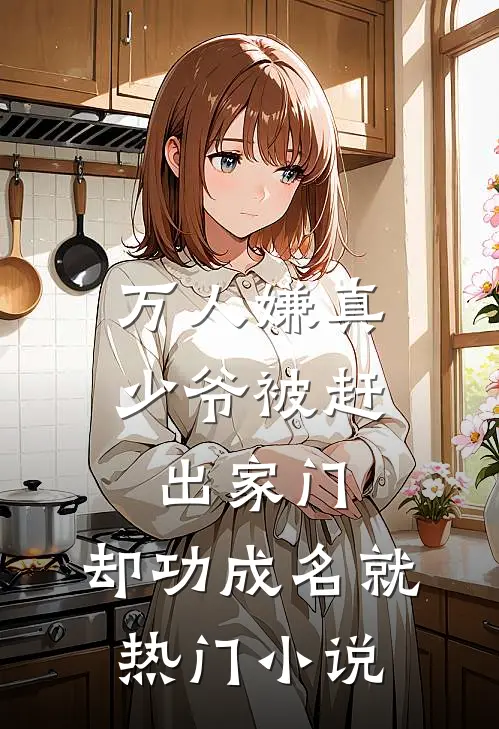 万人嫌真少爷被赶出家门，却功成名就热门小说