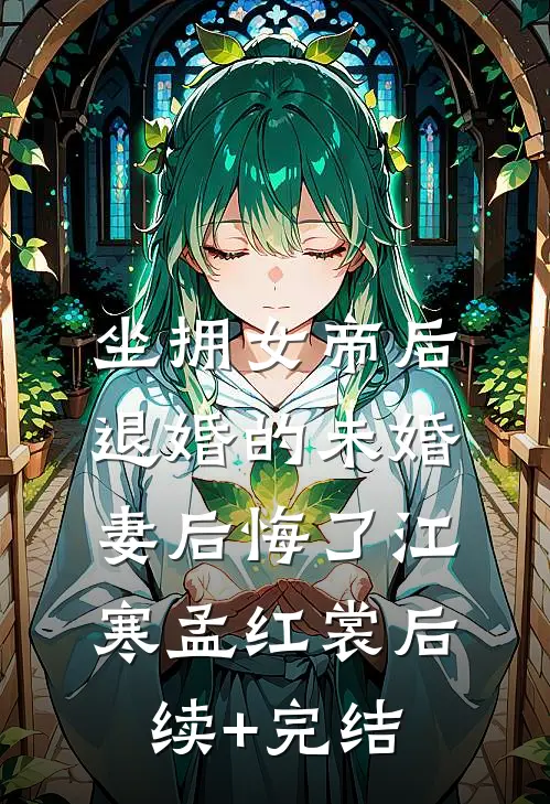 坐拥女帝后，退婚的未婚妻后悔了江寒孟红裳后续+完结