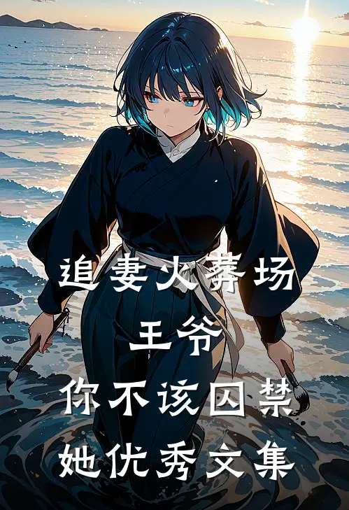 追妻火葬场王爷,你不该囚禁她优秀文集