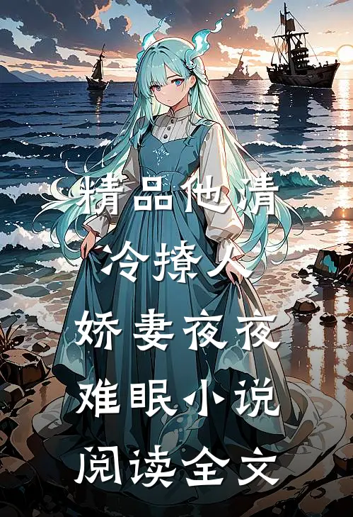 精品他清冷撩人,娇妻夜夜难眠 小说阅读全文