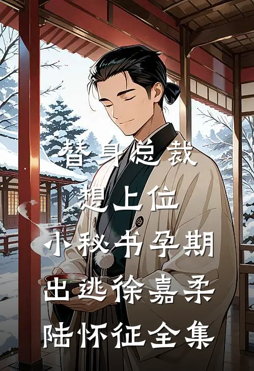 替身总裁想上位，小秘书孕期出逃徐嘉柔陆怀征全集
