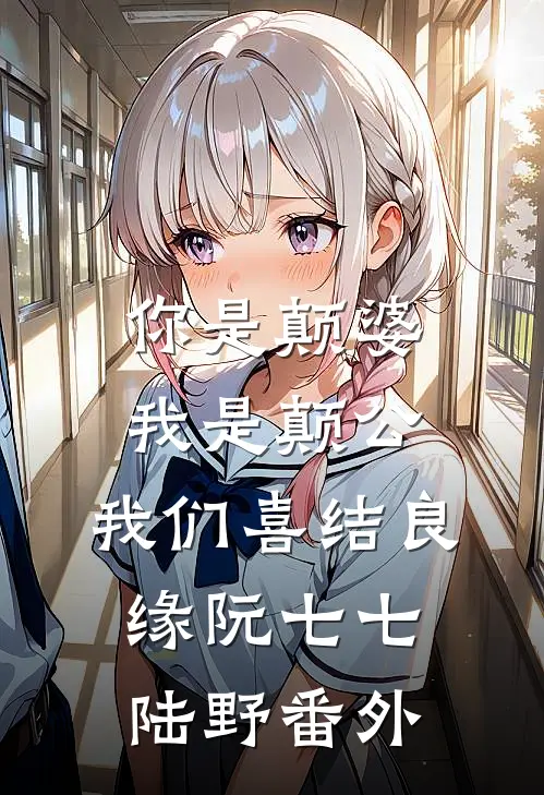 你是颠婆，我是颠公，我们喜结良缘阮七七陆野 番外