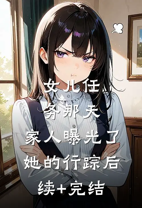 女儿任务那天，家人曝光了她的行踪后续+完结