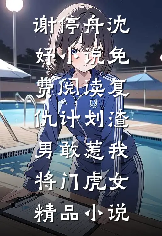 谢停舟沈妤小说免费阅读复仇计划渣男敢惹我将门虎女精品小说