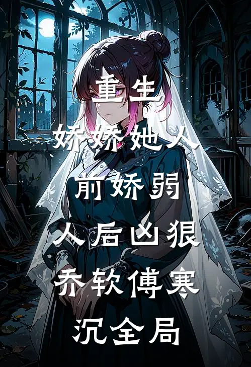 重生：娇娇她人前娇弱，人后凶狠乔软傅寒沉全局