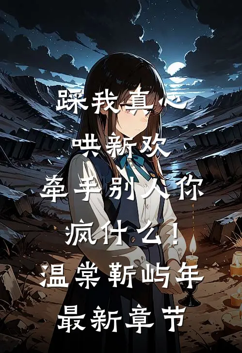踩我真心哄新欢，牵手别人你疯什么！温棠靳屿年最新章节