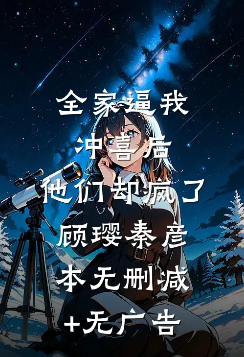 全家逼我冲喜后，他们却疯了顾璎秦彦本无删减+无广告