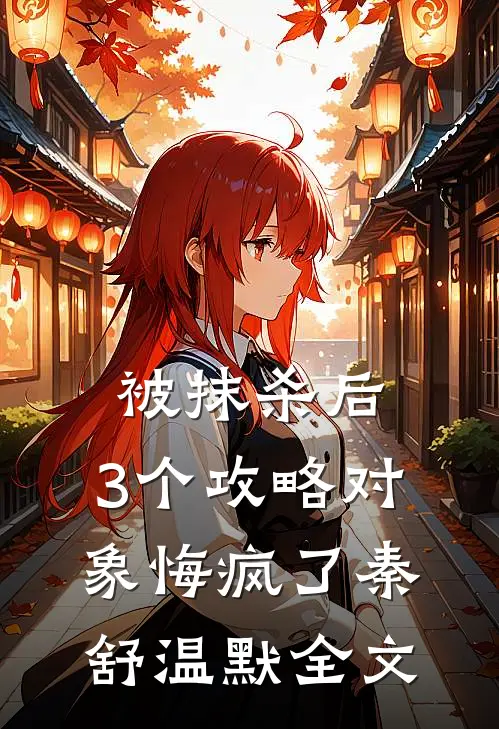 被抹杀后，3个攻略对象悔疯了秦舒温默全文