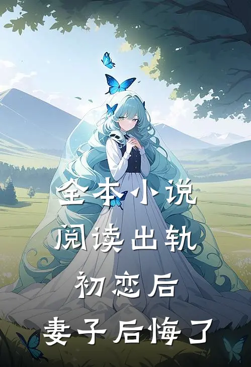 全本小说阅读出轨初恋后，妻子后悔了
