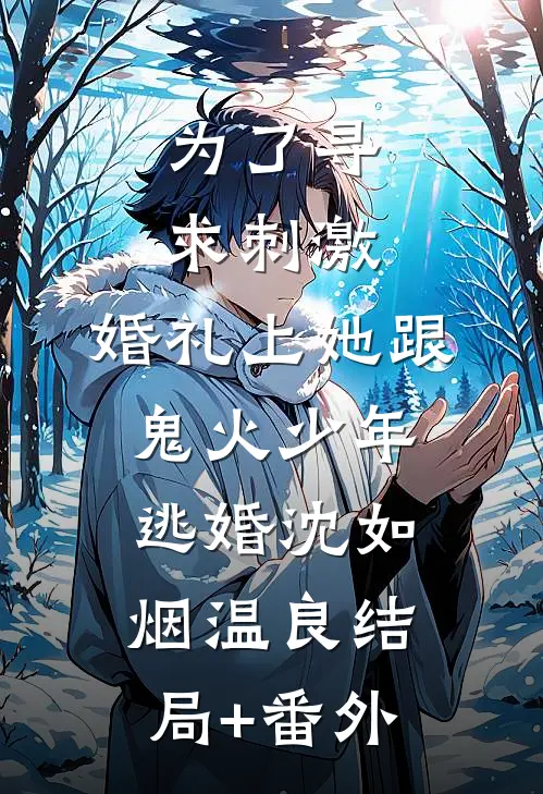为了寻求刺激，婚礼上她跟鬼火少年逃婚沈如烟温良结局+番外